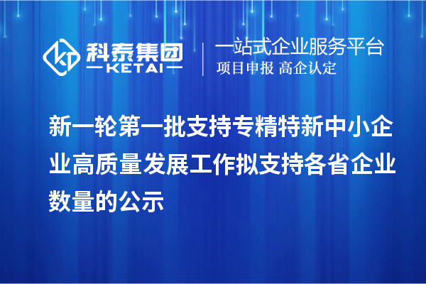 新一輪第一批支持專精特新中小企業(yè)高質(zhì)量發(fā)展工作擬支持各省企業(yè)數(shù)量的公示