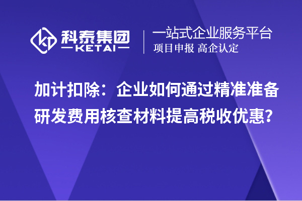 加計扣除：企業如何通過精準準備研發費用核查材料提高稅收優惠？