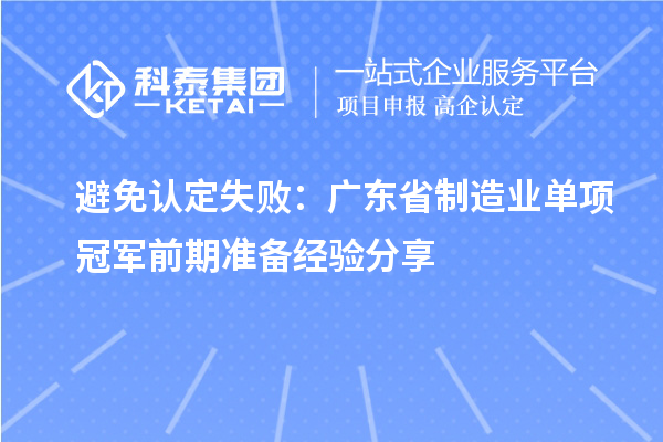 避免認定失?。簭V東省制造業單項冠軍前期準備經驗分享