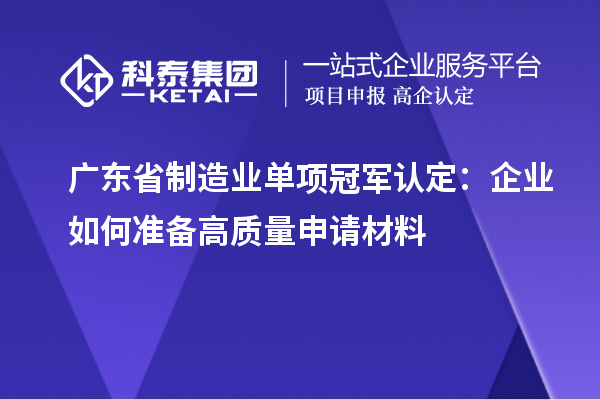 廣東省制造業單項冠軍認定：企業如何準備高質量申請材料