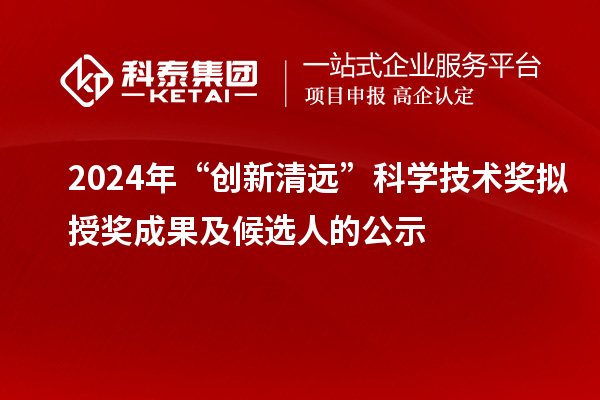 2024年“創新清遠”科學技術獎擬授獎成果及候選人的公示