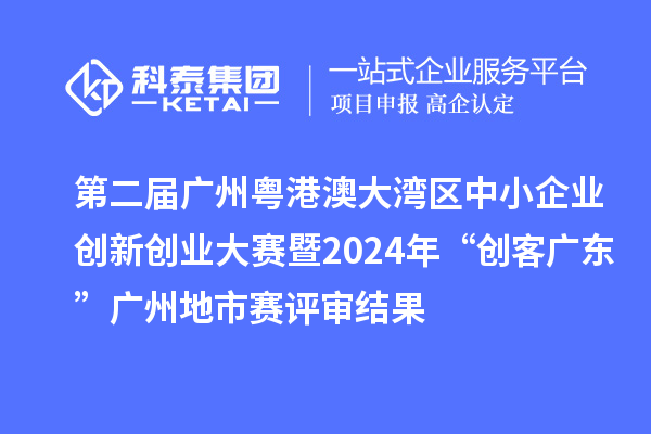 第二屆廣州粵港澳大灣區中小企業創新創業大賽暨2024年“創客廣東”廣州地市賽評審結果