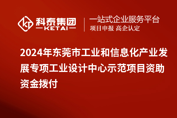 2024年東莞市工業和信息化產業發展專項工業設計中心示范項目資助資金撥付