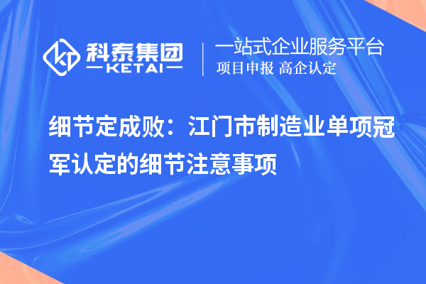 細節定成敗：江門市制造業單項冠軍認定的細節注意事項