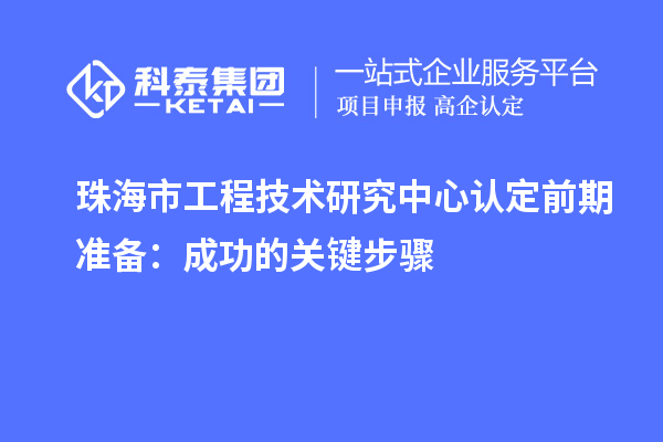 珠海市工程技術(shù)研究中心認(rèn)定前期準(zhǔn)備：成功的關(guān)鍵步驟