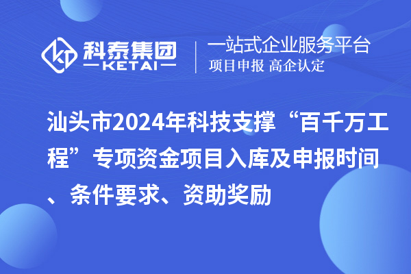 汕頭市2024年科技支撐“百千萬工程”專項資金項目入庫及申報時間、條件要求、資助獎勵