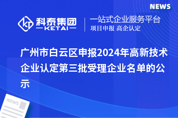 廣州市白云區(qū)申報2024年高新技術(shù)企業(yè)認(rèn)定第三批受理企業(yè)名單的公示