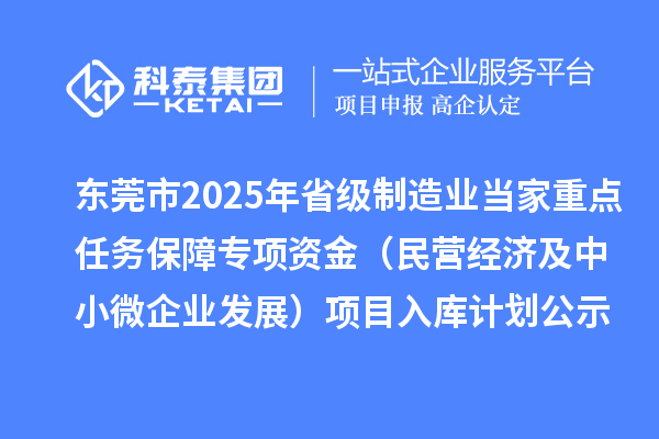 東莞市2025年省級制造業(yè)當(dāng)家重點任務(wù)保障專項資金（民營經(jīng)濟及中小微企業(yè)發(fā)展）項目入庫計劃公示