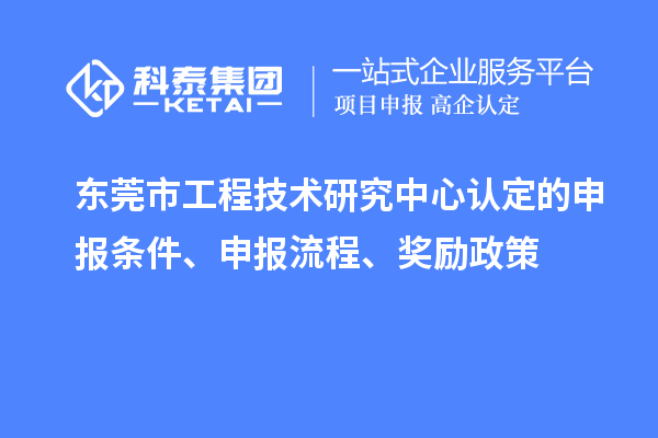 東莞市工程技術(shù)研究中心認(rèn)定的申報條件、申報流程、獎勵政策