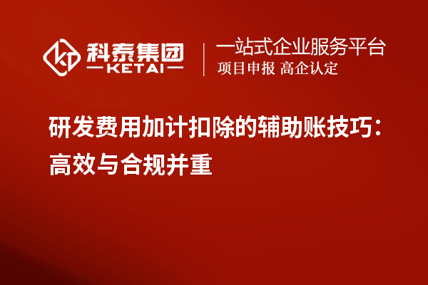 研發費用加計扣除的輔助賬技巧：高效與合規并重