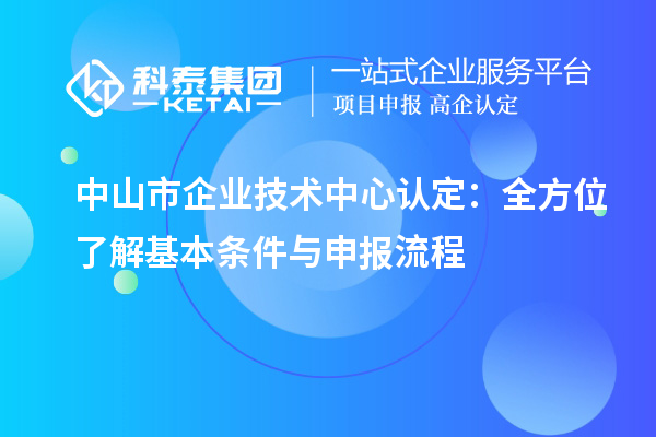 中山市企業技術中心認定：全方位了解基本條件與申報流程