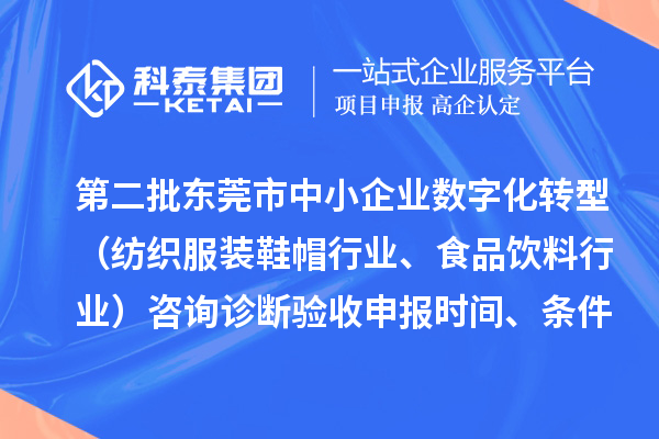 第二批東莞市中小企業(yè)數(shù)字化轉(zhuǎn)型（紡織服裝鞋帽行業(yè)、食品飲料行業(yè)）咨詢(xún)?cè)\斷驗(yàn)收申報(bào)時(shí)間、條件要求、扶持獎(jiǎng)勵(lì)