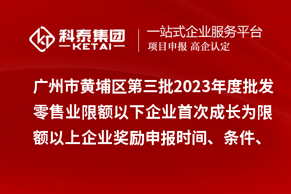 廣州市黃埔區第三批2023年度批發零售業限額以下企業首次成長為限額以上企業獎勵申報時間、條件、資助標準