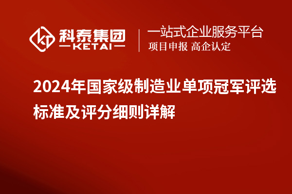 2024年國家級制造業單項冠軍評選標準及評分細則詳解