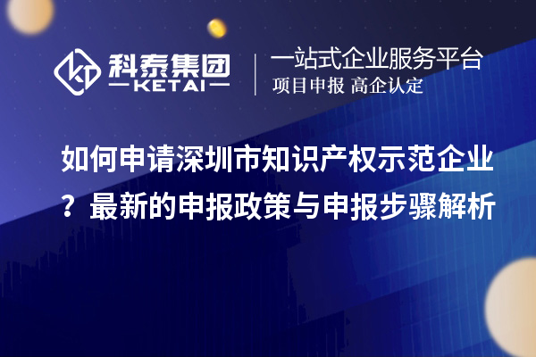 如何申請深圳市知識產權示范企業？最新的申報政策與申報步驟解析