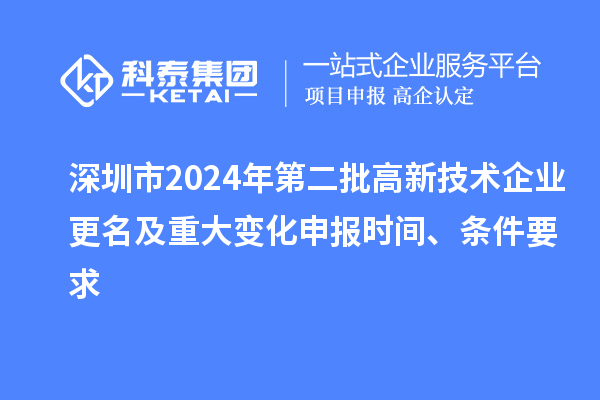 深圳市2024年第二批高新技術企業更名及重大變化申報時間、條件要求