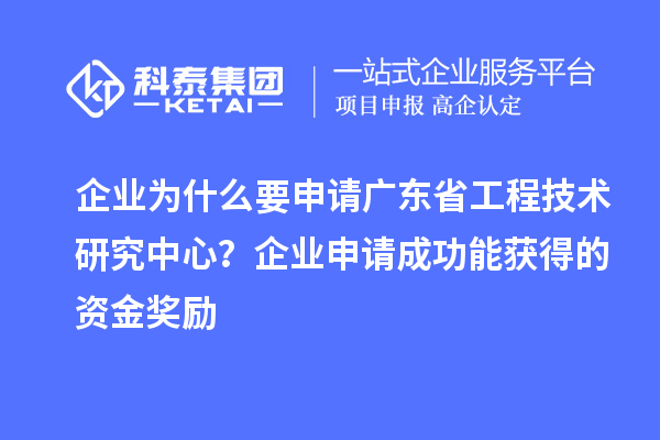 企業(yè)為什么要申請廣東省工程技術(shù)研究中心？企業(yè)申請成功能獲得的資金獎勵