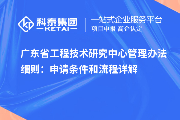 廣東省工程技術研究中心管理辦法細則：申請條件和流程詳解