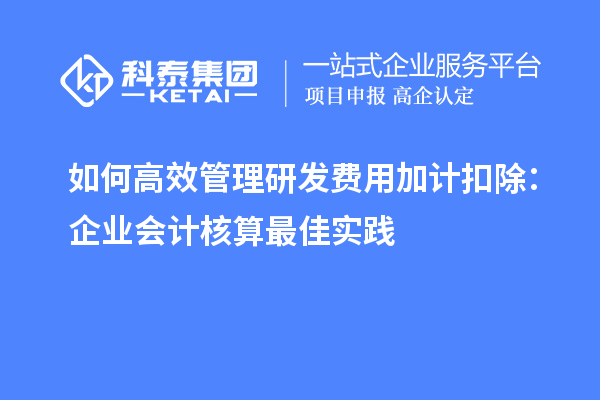 如何高效管理研發費用加計扣除：企業會計核算最佳實踐