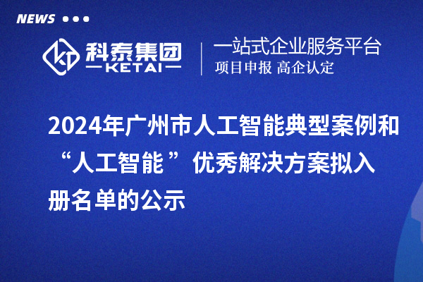 2024年廣州市人工智能典型案例和“人工智能+”優秀解決方案擬入冊名單的公示