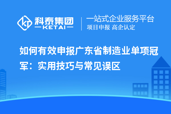 如何有效申報廣東省制造業單項冠軍：實用技巧與常見誤區