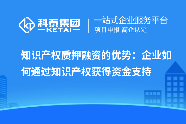 知識產權質押融資的優勢：企業如何通過知識產權獲得資金支持