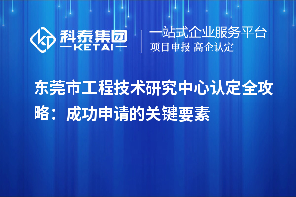 東莞市工程技術研究中心認定全攻略：成功申請的關鍵要素