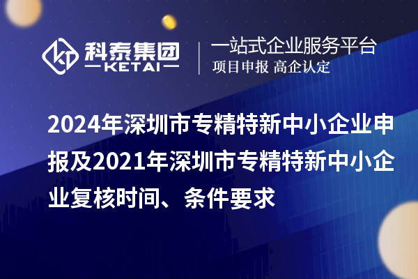 2024年深圳市專精特新中小企業申報及2021年深圳市專精特新中小企業復核時間、條件要求