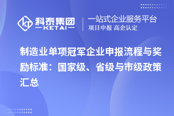 制造業單項冠軍企業申報流程與獎勵標準：國家級、省級與市級政策匯總