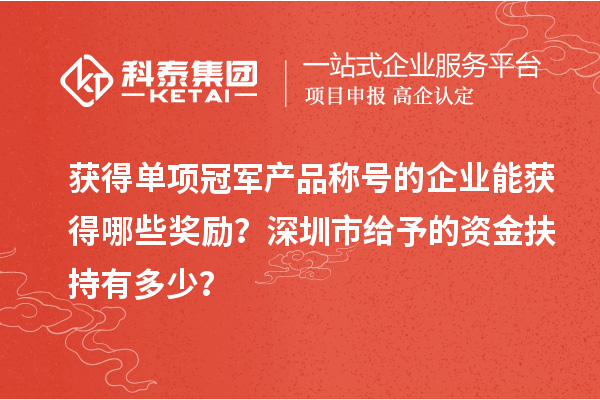 獲得單項冠軍產品稱號的企業能獲得哪些獎勵？深圳市給予的資金扶持有多少？