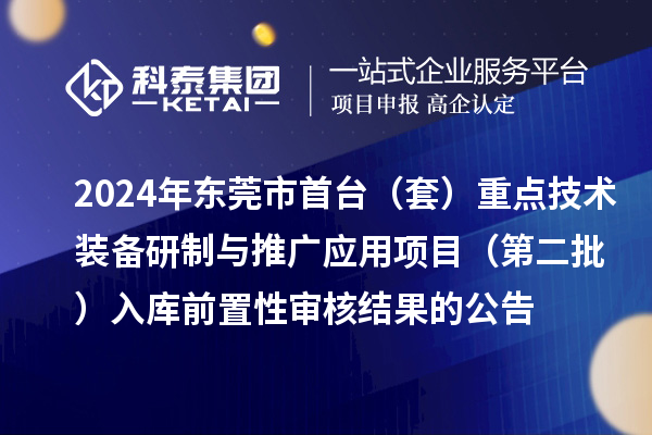 2024年東莞市首臺（套）重點技術(shù)裝備研制與推廣應(yīng)用項目（第二批）入庫前置性審核結(jié)果的公告