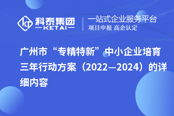 廣州市“專精特新”中小企業培育三年行動方案（2022—2024）的詳細內容