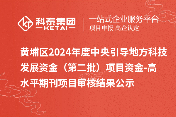 黃埔區2024年度中央引導地方科技發展資金 （第二批）項目資金-高水平期刊項目審核結果公示