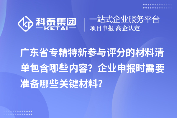 廣東省專精特新參與評分的材料清單包含哪些內容？企業申報時需要準備哪些關鍵材料？