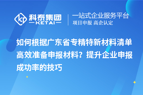 如何根據廣東省專精特新材料清單高效準備申報材料？提升企業申報成功率的技巧