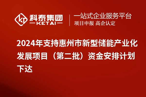 2024年支持惠州市新型儲能產(chǎn)業(yè)化發(fā)展項(xiàng)目（第二批）資金安排計(jì)劃下達(dá)