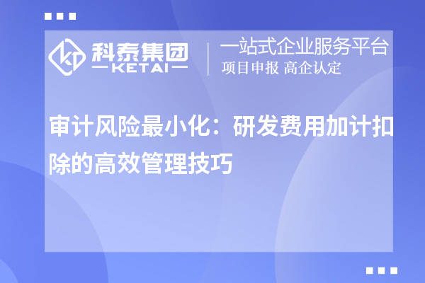 審計風險最小化：研發費用加計扣除的高效管理技巧