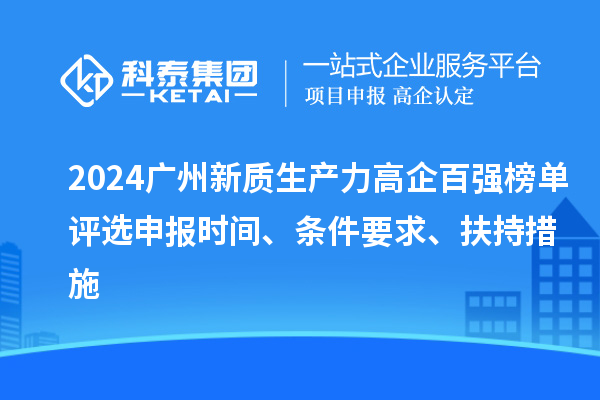 2024廣州新質(zhì)生產(chǎn)力高企百強(qiáng)榜單評選申報時間、條件要求、扶持措施