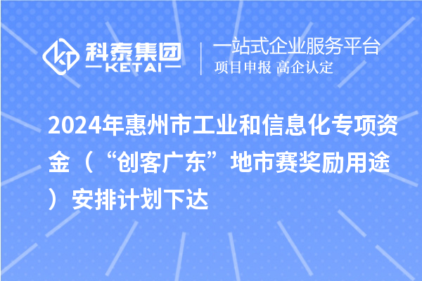 2024年惠州市工業和信息化專項資金（“創客廣東”地市賽獎勵用途）安排計劃下達