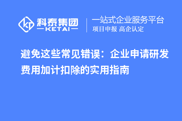 避免這些常見錯誤：企業申請研發費用加計扣除的實用指南