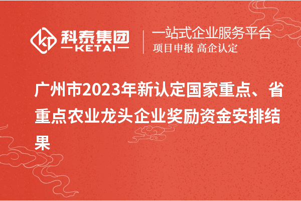 廣州市2023年新認定國家重點、省重點農業龍頭企業獎勵資金安排結果