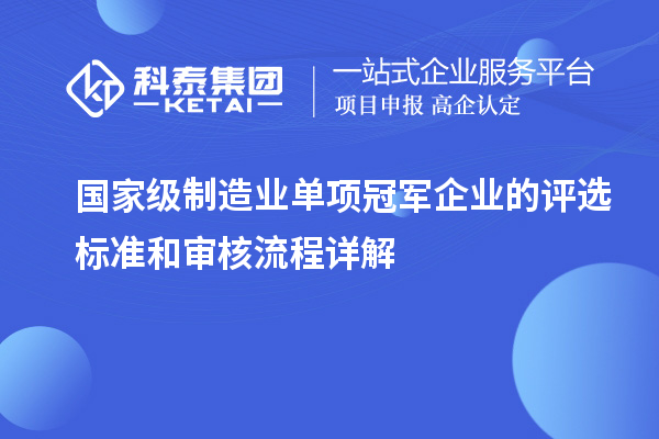 國家級制造業單項冠軍企業的評選標準和審核流程詳解