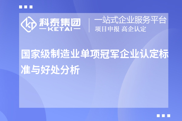 國家級制造業單項冠軍企業認定標準與好處分析