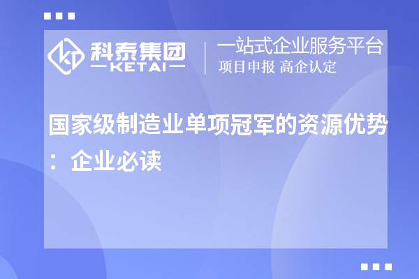 國家級制造業單項冠軍的資源優勢：企業必讀