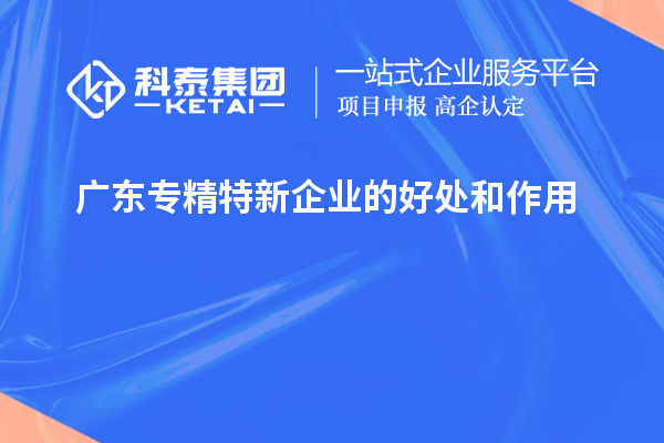 廣東專精特新企業的好處和作用