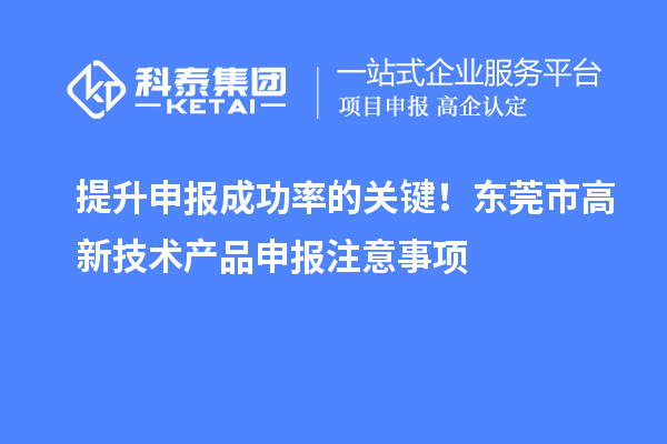 提升申報(bào)成功率的關(guān)鍵！東莞市高新技術(shù)產(chǎn)品申報(bào)注意事項(xiàng)