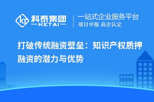 打破傳統融資壁壘：知識產權質押融資的潛力與優勢