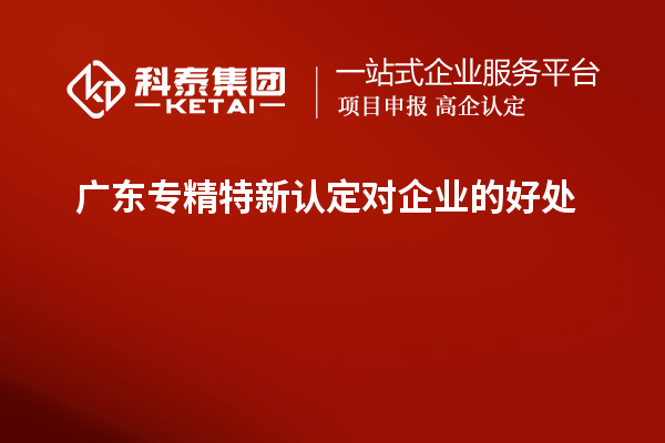 廣東專精特新認定對企業的好處