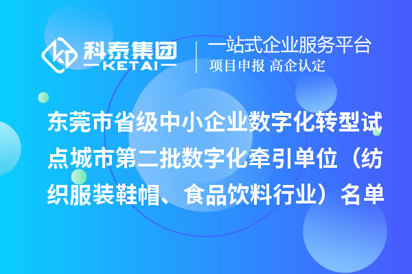 東莞市省級(jí)中小企業(yè)數(shù)字化轉(zhuǎn)型試點(diǎn)城市第二批數(shù)字化牽引單位（紡織服裝鞋帽、食品飲料行業(yè)）名單的公示