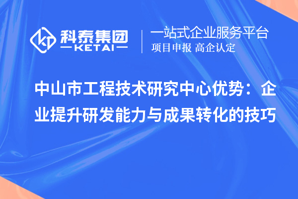 中山市工程技術研究中心優勢：企業提升研發能力與成果轉化的技巧